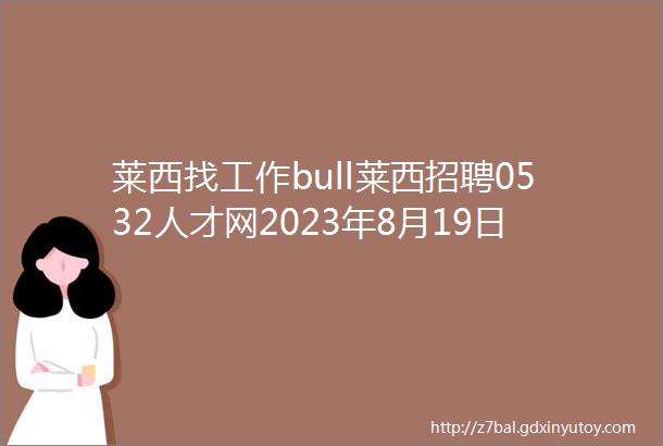 莱西找工作bull莱西招聘0532人才网2023年8月19日招聘岗位汇总B