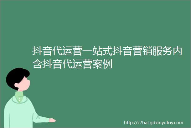 抖音代运营一站式抖音营销服务内含抖音代运营案例